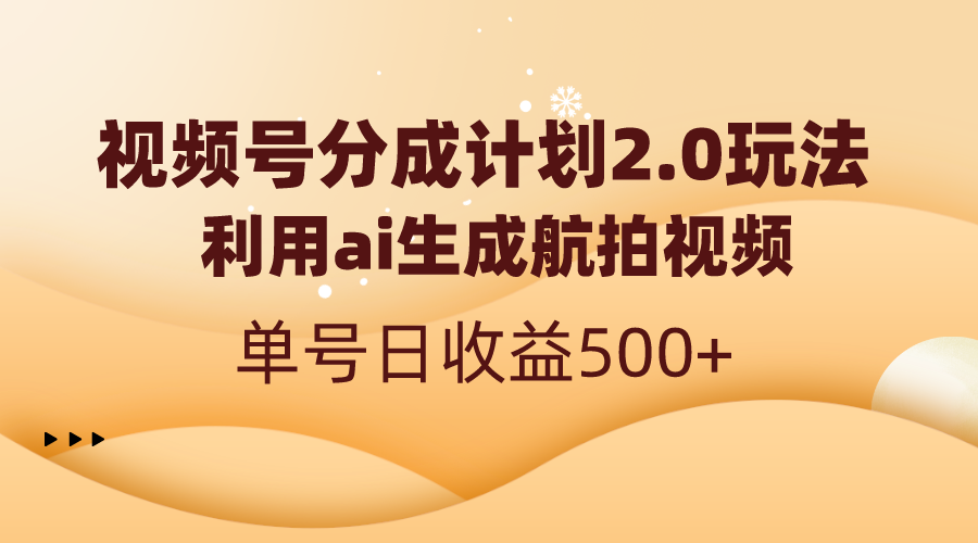 （8591期）视频号分成计划2.0，利用ai生成航拍视频，单号日收益500+ - 副业心选-副业心选