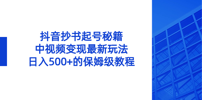 （8585期）抖音抄书起号秘籍，中视频变现最新玩法，日入500+的保姆级教程！ - 副业心选-副业心选