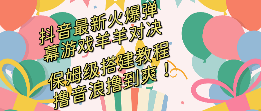 （8588期）抖音最新火爆弹幕游戏羊羊对决，保姆级搭建开播教程，撸音浪直接撸到爽！ - 副业心选-副业心选
