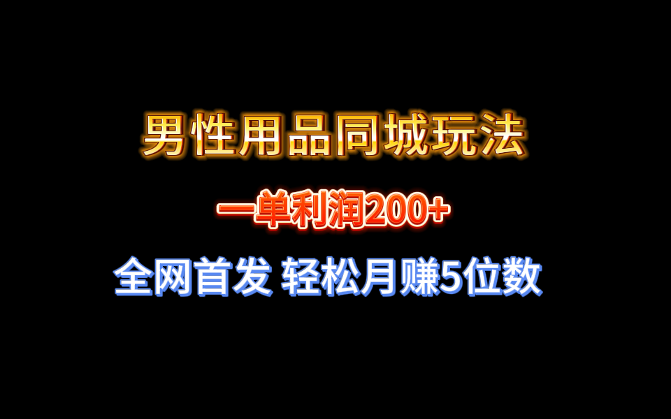 （8607期）全网首发 一单利润200+ 男性用品同城玩法 轻松月赚5位数 - 副业心选-副业心选