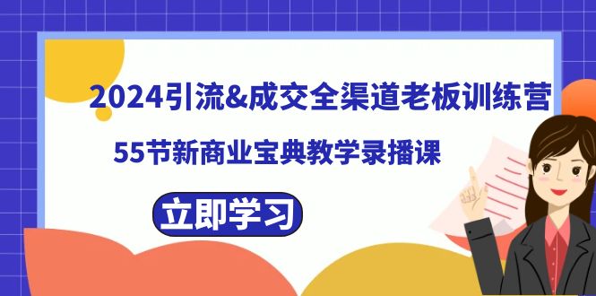 （8624期）2024引流&成交全渠道老板训练营，55节新商业宝典教学录播课 - 副业心选-副业心选