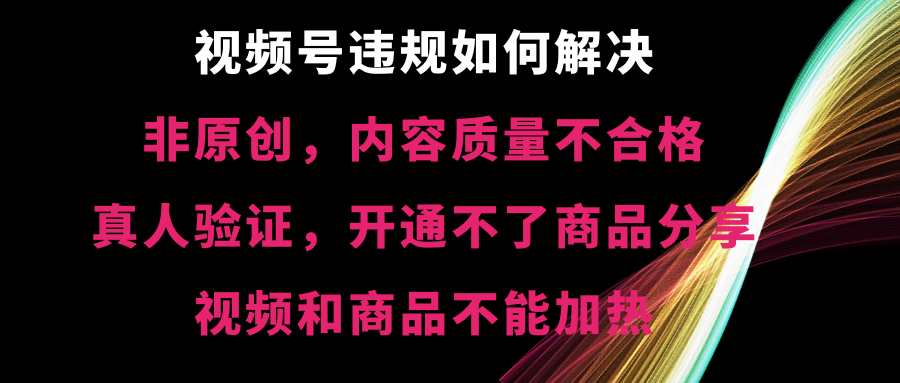 （8622期）视频号违规【非原创，内容质量不合格，真人验证，开不了商品分享，不能… - 副业心选-副业心选