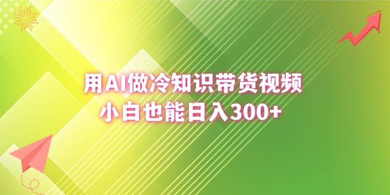 （8631期）用AI做冷知识带货视频，小白也能日入300+-副业心选