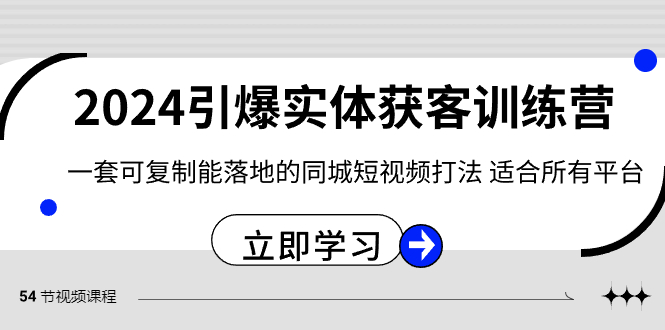 （8664期）2024·引爆实体获客训练营 一套可复制能落地的同城短视频打法 适合所有平台 - 副业心选-副业心选