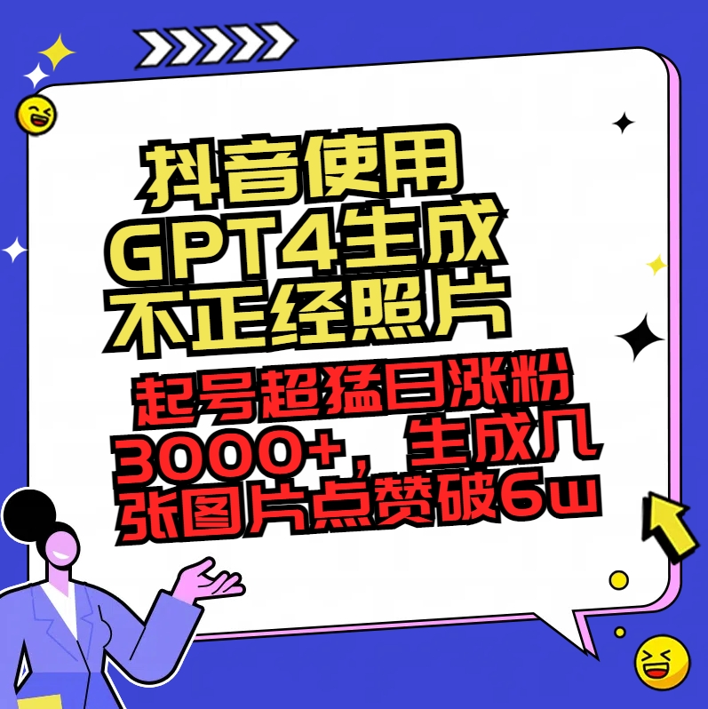（8646期）抖音使用GPT4生成不正经照片，起号超猛日涨粉3000+，生成几张图片点赞破6w+ - 副业心选-副业心选