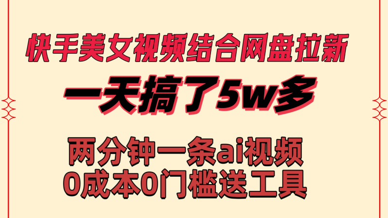 （8610期）快手美女视频结合网盘拉新，一天搞了50000 两分钟一条Ai原创视频，0成…-副业心选