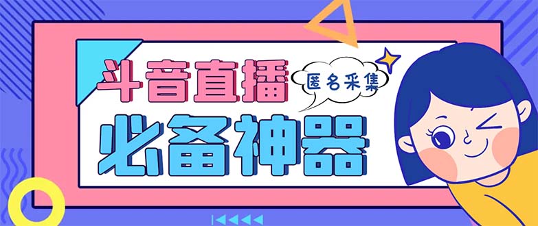 （8641期）最新斗音直播间采集，支持采集连麦匿名直播间，精准获客神器【采集脚本+…-副业心选