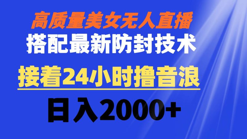 （8648期）高质量美女无人直播搭配最新防封技术 又能24小时撸音浪 日入2000+-副业心选