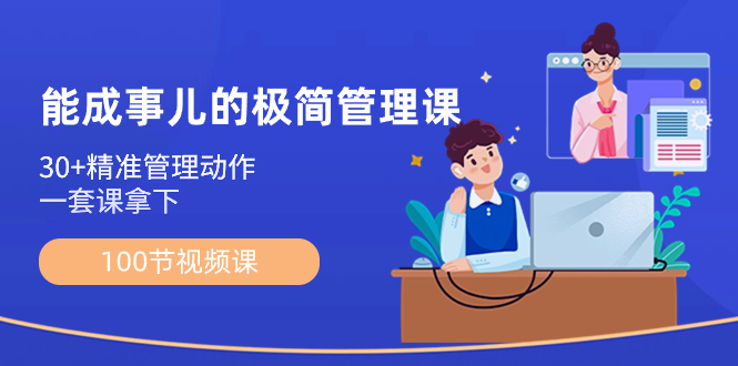 （8636期）能成事儿-极简管理课：100节视频课，30+精准管理动作，一套课拿下-副业心选