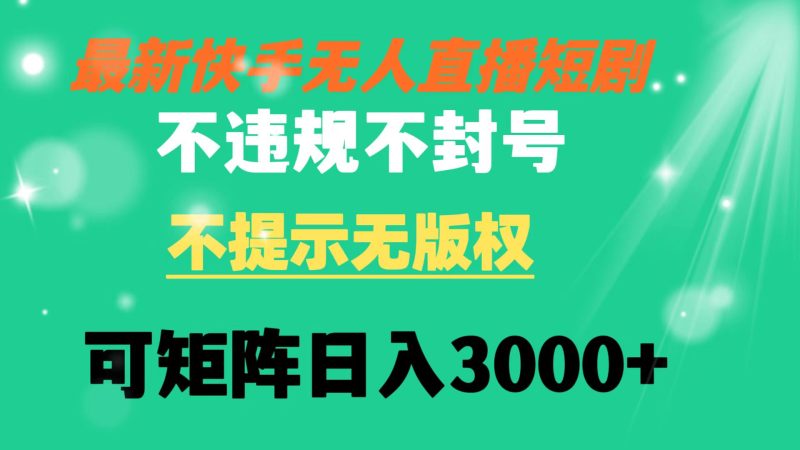 （8674期）快手无人直播短剧 不违规 不提示 无版权 可矩阵操作轻松日入3000+-副业心选