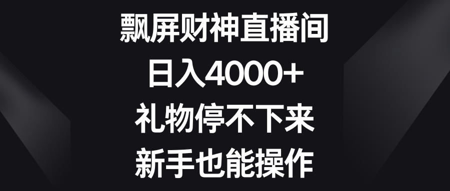 （8620期）飘屏财神直播间，日入4000+，礼物停不下来，新手也能操作 - 副业心选-副业心选