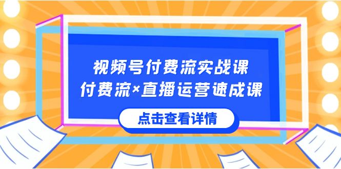 （8639期）视频号付费流实战课，付费流×直播运营速成课，让你快速掌握视频号核心运.. - 副业心选-副业心选