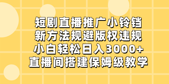（8662期）短剧直播推广小铃铛，新方法规避版权违规，小白轻松日入3000+，直播间搭… - 副业心选-副业心选
