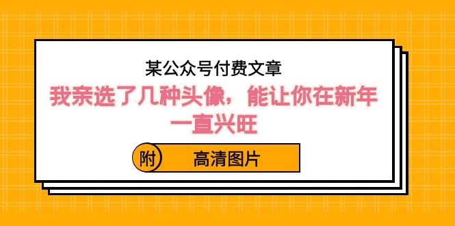 （8643期）某公众号付费文章：我亲选了几种头像，能让你在新年一直兴旺（附高清图片） - 副业心选-副业心选