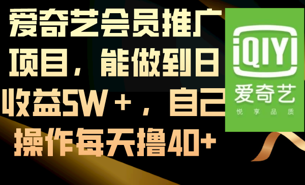 （8663期）爱奇艺会员推广项目，能做到日收益5W＋，自己操作每天撸40+ - 副业心选-副业心选