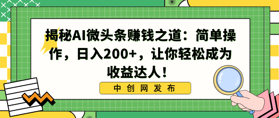 （8664期）揭秘AI微头条赚钱之道：简单操作，日入200+，让你轻松成为收益达人！ - 副业心选-副业心选