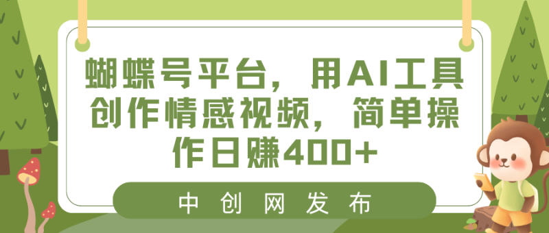（8650期）蝴蝶号平台，用AI工具创作情感视频，简单操作日赚400+-副业心选