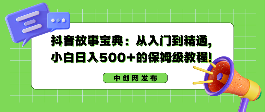 （8675期）抖音故事宝典：从入门到精通，小白日入500+的保姆级教程！ - 副业心选-副业心选
