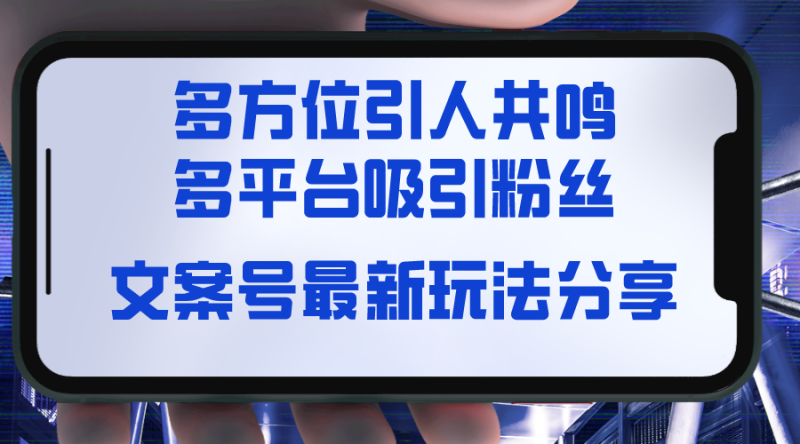 （8666期）文案号最新玩法分享，视觉＋听觉＋感觉，多方位引人共鸣，多平台疯狂吸粉-副业心选