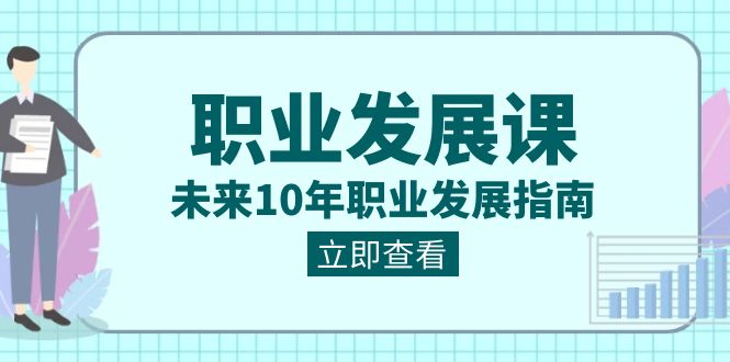 （8672期）职业 发展课，未来10年职业 发展指南 - 副业心选-副业心选