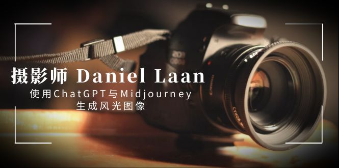 （8717期）摄影师 Daniel Laan 使用ChatGPT与Midjourney生成风光图像-中英字幕-副业心选