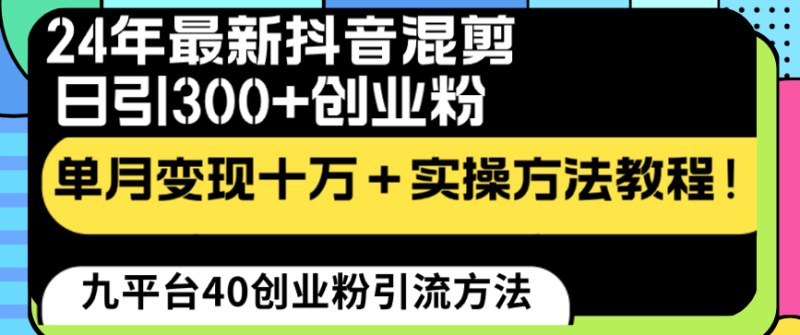 （8706期）24年最新抖音混剪日引300+创业粉“割韭菜”单月变现十万+实操教程！-副业心选