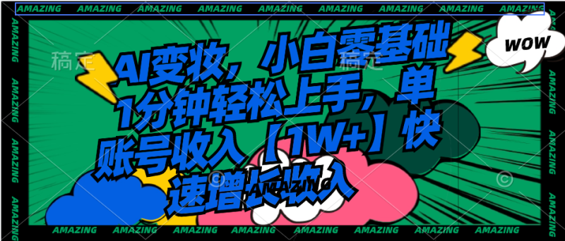 （8710期）AI变妆，小白零基础1分钟轻松上手，单账号收入【1W+】快速增长收入-副业心选