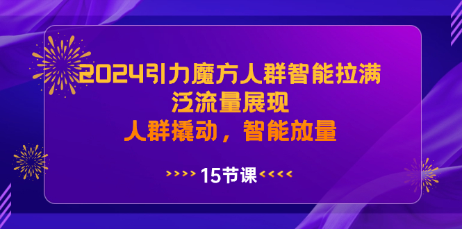 （8736期）2024引力魔方人群智能拉满，泛流量展现，人群撬动，智能放量-副业心选