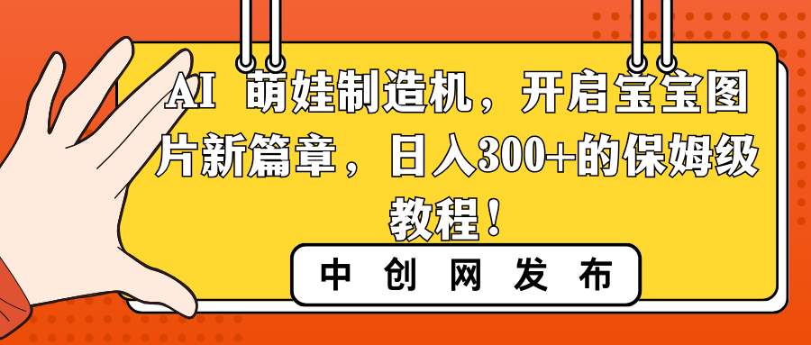 （8733期）AI 萌娃制造机，开启宝宝图片新篇章，日入300+的保姆级教程！ - 副业心选-副业心选