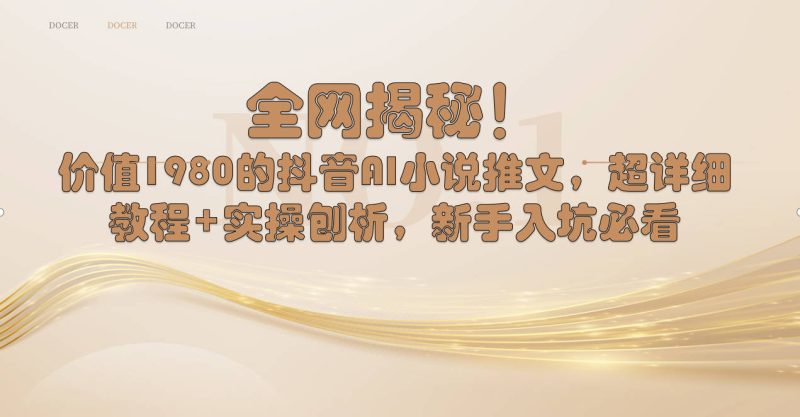 （8719期）全网揭秘！抖音AI小说推文，超详细教程+实操刨析，新手入坑必看-副业心选