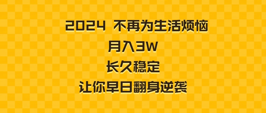 （8757期）2024不再为生活烦恼 月入3W 长久稳定 让你早日翻身逆袭 - 副业心选-副业心选