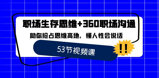 （8724期）职场 生存思维+360职场沟通，助你抢占思维高地，懂人性会说话-副业心选