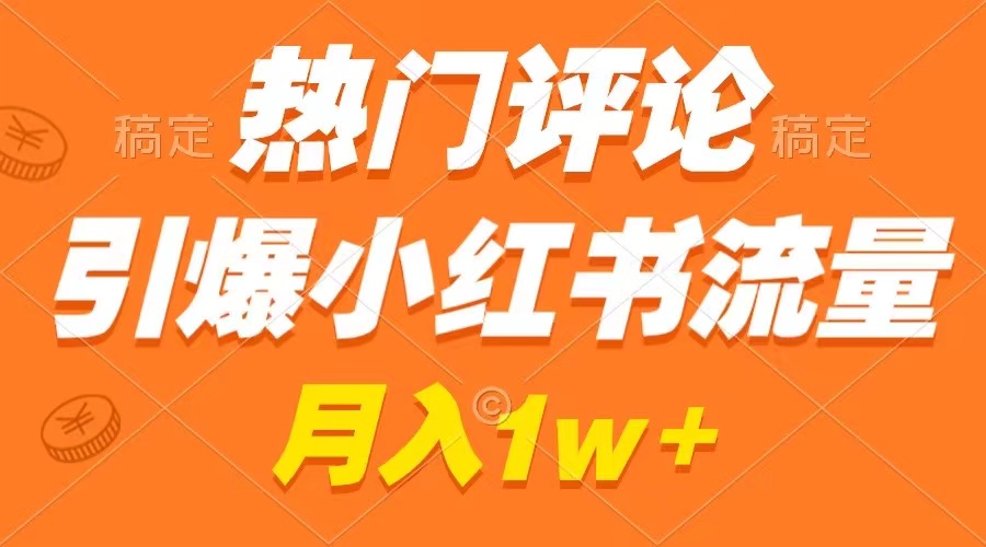 （8740期）热门评论引爆小红书流量，作品制作简单，广告接到手软，月入过万不是梦 - 副业心选-副业心选