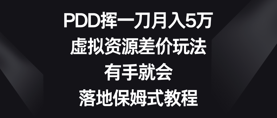 （8751期）PDD挥一刀月入5万，虚拟资源差价玩法，有手就会，落地保姆式教程 - 副业心选-副业心选