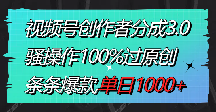 （8761期）视频号创作者分成3.0玩法，骚操作100%过原创，条条爆款，单日1000+ - 副业心选-副业心选