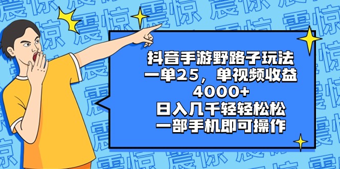 （8782期）抖音手游野路子玩法，一单25，单视频收益4000+，日入几千轻轻松松，一部…-副业心选