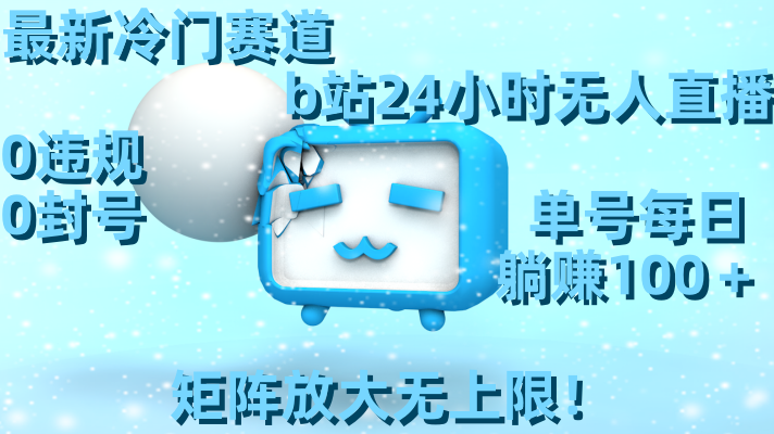 （8770期）最新冷门赛道，b站24小时无人直播 0违规0封号，单号每日躺赚100＋矩阵放… - 副业心选-副业心选