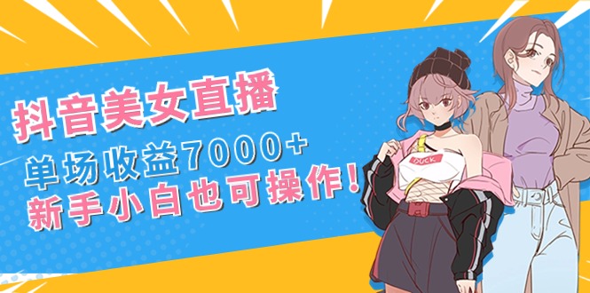 （8800期）抖音美女直播，单场收益7000+,新手小白也可操作 - 副业心选-副业心选
