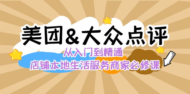 （8804期）美团+大众点评 从入门到精通：店铺本地生活 流量提升 店铺运营 推广秘术… - 副业心选-副业心选