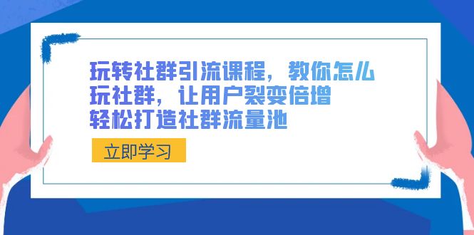 （8821期）玩转社群 引流课程，教你怎么玩社群，让用户裂变倍增，轻松打造社群流量池 - 副业心选-副业心选