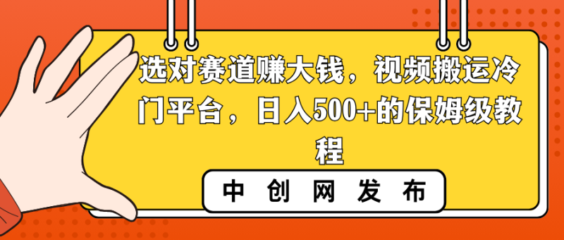 （8793期）选对赛道赚大钱，视频搬运冷门平台，日入500+的保姆级教程-副业心选