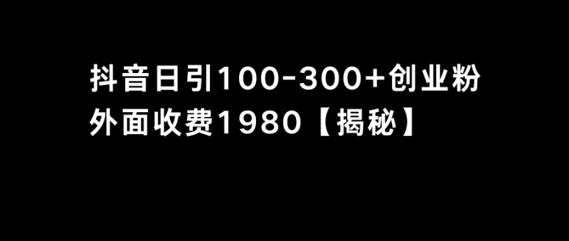 （8816期）抖音引流创业粉单日100-300创业粉-副业心选