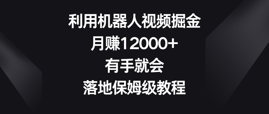 （8801期）利用机器人视频掘金，月赚12000+，有手就会，落地保姆级教程 - 副业心选-副业心选