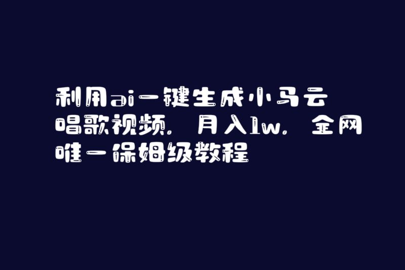 （8832期）利用ai一键生成小马云唱歌视频，月入1w，全网唯一保姆级教程-副业心选