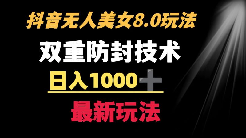 （8842期）抖音无人美女玩法 双重防封手段 不封号日入1000+教程+软件+素材-副业心选
