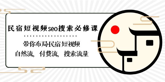 （8839期）民宿-短视频seo搜索必修课：带你布局-民宿 短视频自然流，付费流，搜索流量-副业心选