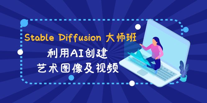 （8846期）Stable Diffusion 大师班: 利用AI创建艺术图像及视频-31视频课-中英字幕-副业心选