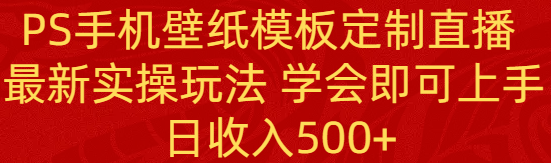 （8843期）PS手机壁纸模板定制直播 最新实操玩法 学会即可上手 日收入500+ - 副业心选-副业心选