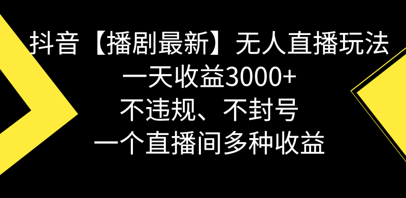 （8834期）抖音【播剧最新】无人直播玩法，不违规、不封号， 一天收益3000+，一个…-副业心选