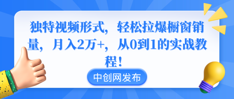 （8859期）独特视频形式，轻松拉爆橱窗销量，月入2万+，从0到1的实战教程！-副业心选